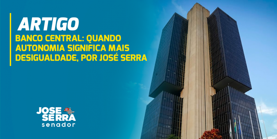 Banco Central: quando autonomia significa mais desigualdade, por José Serra
